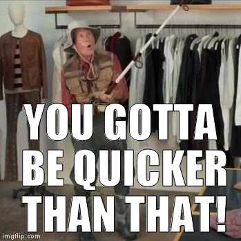 YOU GOTTA BE QUICKER THAN THAT! | made w/ Imgflip meme maker