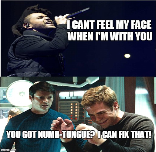 Numb-tongue | I CANT FEEL MY FACE WHEN I'M WITH YOU; YOU GOT NUMB-TONGUE?
 I CAN FIX THAT! | image tagged in startrek,the weeknd,dr mccoy,can't feel my face,numb-tongue | made w/ Imgflip meme maker