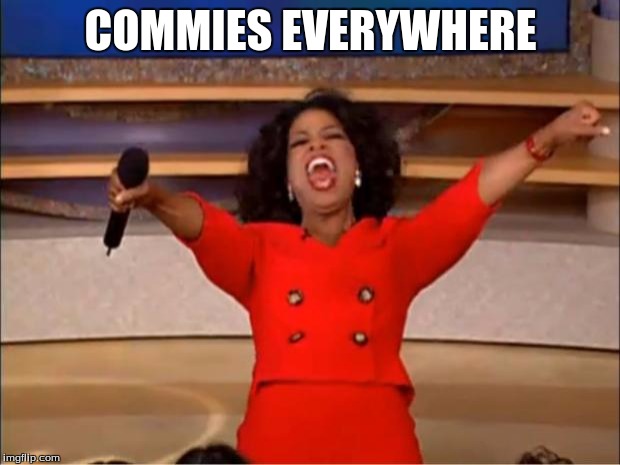 Oprah You Get A Meme | COMMIES EVERYWHERE | image tagged in memes,oprah you get a | made w/ Imgflip meme maker