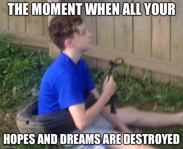 That moment | THE MOMENT WHEN ALL YOUR; HOPES AND DREAMS ARE DESTROYED | image tagged in that moment | made w/ Imgflip meme maker