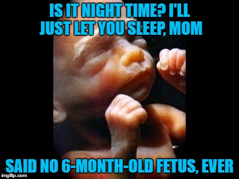 roundhouse kick | IS IT NIGHT TIME? I'LL JUST LET YOU SLEEP, MOM; SAID NO 6-MONTH-OLD FETUS, EVER | image tagged in night | made w/ Imgflip meme maker