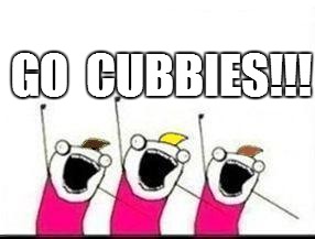 GO  CUBBIES!!! | made w/ Imgflip meme maker