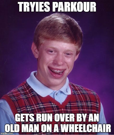 Bad Luck Brian | TRYIES PARKOUR; GETS RUN OVER BY AN OLD MAN ON A WHEELCHAIR | image tagged in memes,bad luck brian | made w/ Imgflip meme maker