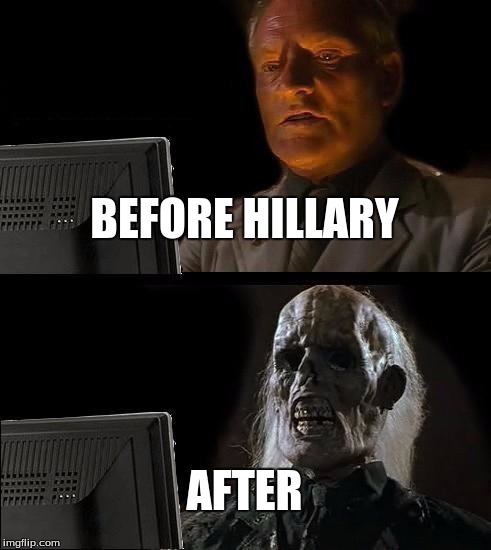 I'll Just Wait Here Meme | BEFORE HILLARY; AFTER | image tagged in memes,ill just wait here | made w/ Imgflip meme maker