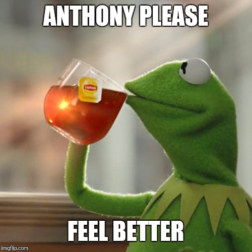 But That's None Of My Business Meme | ANTHONY PLEASE; FEEL BETTER | image tagged in memes,but thats none of my business,kermit the frog | made w/ Imgflip meme maker