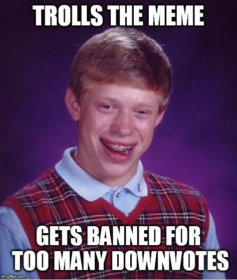 Bad Luck Brian Meme | TROLLS THE MEME GETS BANNED FOR TOO MANY DOWNVOTES | image tagged in memes,bad luck brian | made w/ Imgflip meme maker