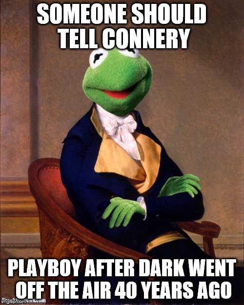 SOMEONE SHOULD TELL CONNERY PLAYBOY AFTER DARK WENT OFF THE AIR 40 YEARS AGO | made w/ Imgflip meme maker