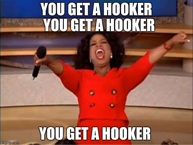 Oprah You Get A | YOU GET A HOOKER 
YOU GET A HOOKER; YOU GET A HOOKER | image tagged in memes,oprah you get a | made w/ Imgflip meme maker