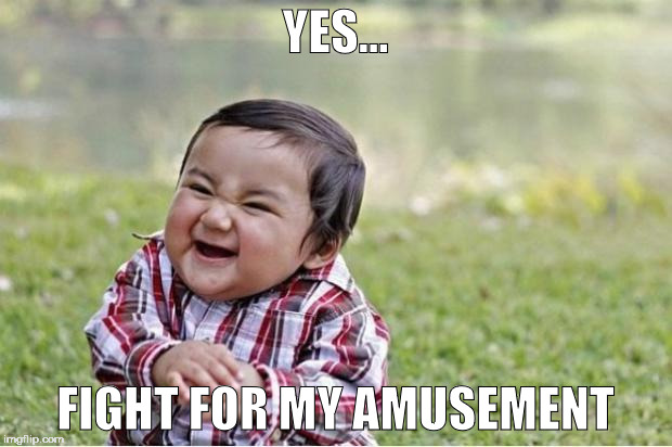 Evil Kid | YES... FIGHT FOR MY AMUSEMENT | image tagged in evil kid | made w/ Imgflip meme maker