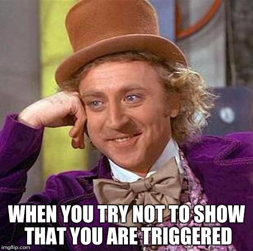 Creepy Condescending Wonka Meme | WHEN YOU TRY NOT TO SHOW THAT YOU ARE TRIGGERED | image tagged in memes,creepy condescending wonka | made w/ Imgflip meme maker