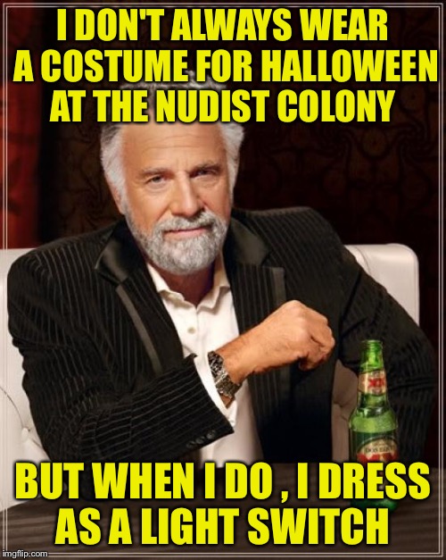 Even when the ladies turn me off,they turn me on | I DON'T ALWAYS WEAR A COSTUME FOR HALLOWEEN AT THE NUDIST COLONY; BUT WHEN I DO , I DRESS AS A LIGHT SWITCH | image tagged in memes,the most interesting man in the world | made w/ Imgflip meme maker