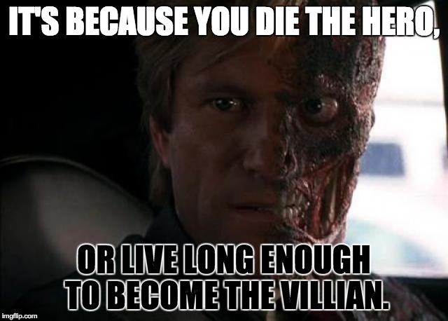 Twoface | IT'S BECAUSE YOU DIE THE HERO, OR LIVE LONG ENOUGH TO BECOME THE VILLIAN. | image tagged in twoface | made w/ Imgflip meme maker
