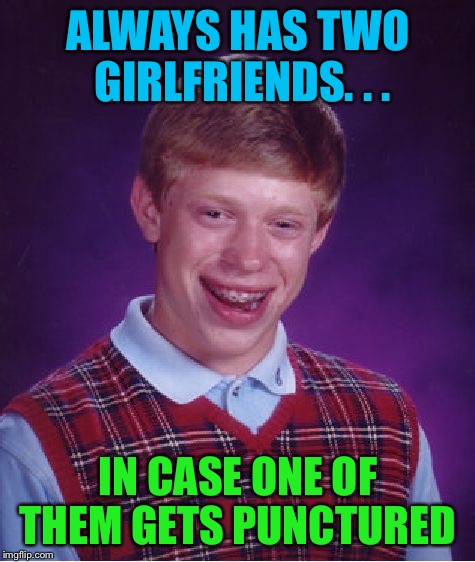 Bad Luck Brian | ALWAYS HAS TWO GIRLFRIENDS. . . IN CASE ONE OF THEM GETS PUNCTURED | image tagged in memes,bad luck brian | made w/ Imgflip meme maker