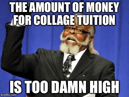 Too Damn High | THE AMOUNT OF MONEY FOR COLLAGE TUITION; IS TOO DAMN HIGH | image tagged in memes,too damn high | made w/ Imgflip meme maker