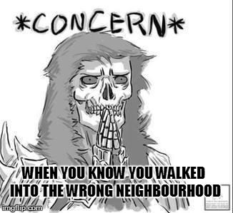 The wrong neighbourhood | WHEN YOU KNOW YOU WALKED INTO THE WRONG NEIGHBOURHOOD | image tagged in when you know,neighbourhood,concern | made w/ Imgflip meme maker