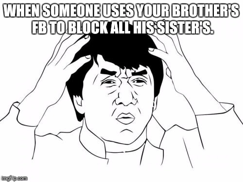 Jackie Chan WTF | WHEN SOMEONE USES YOUR BROTHER'S FB TO BLOCK ALL HIS SISTER'S. | image tagged in memes,jackie chan wtf | made w/ Imgflip meme maker