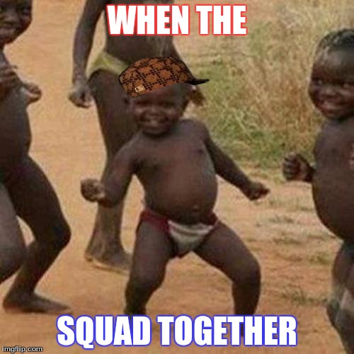 Third World Success Kid Meme | WHEN THE; SQUAD TOGETHER | image tagged in memes,third world success kid,scumbag | made w/ Imgflip meme maker