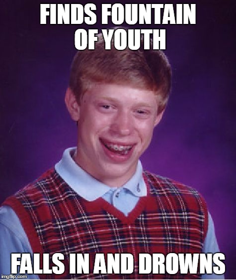 Bad Luck Brian Meme | FINDS FOUNTAIN OF YOUTH FALLS IN AND DROWNS | image tagged in memes,bad luck brian | made w/ Imgflip meme maker