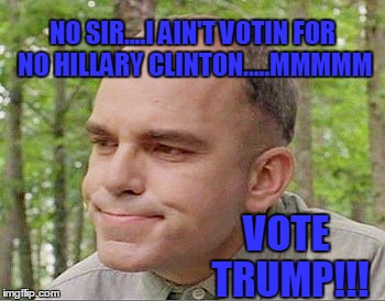 Sling blade Karl  |  NO SIR....I AIN'T VOTIN FOR NO HILLARY CLINTON.....MMMMM; VOTE TRUMP!!! | image tagged in sling blade karl | made w/ Imgflip meme maker