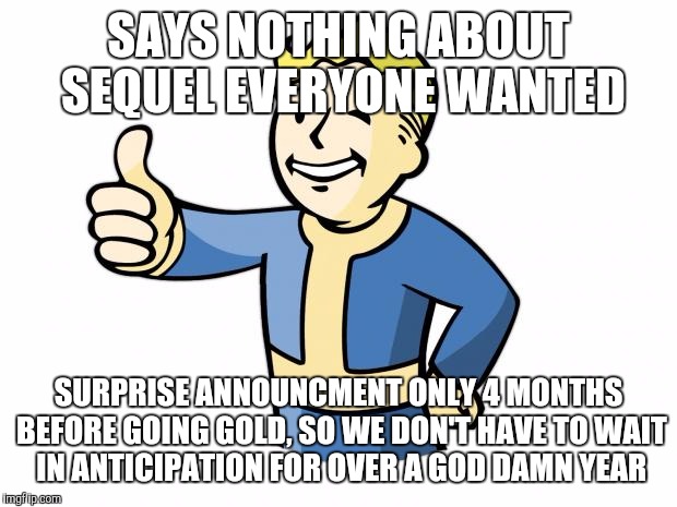 Fallout Vault Boy | SAYS NOTHING ABOUT SEQUEL EVERYONE WANTED; SURPRISE ANNOUNCMENT ONLY 4 MONTHS BEFORE GOING GOLD, SO WE DON'T HAVE TO WAIT IN ANTICIPATION FOR OVER A GOD DAMN YEAR | image tagged in fallout vault boy | made w/ Imgflip meme maker