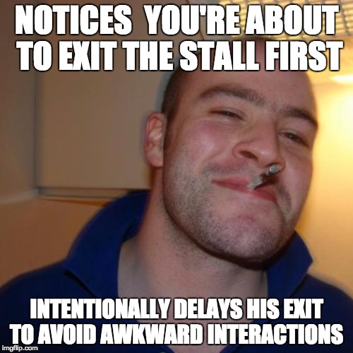 Good Guy Greg Meme | NOTICES  YOU'RE ABOUT TO EXIT THE STALL FIRST; INTENTIONALLY DELAYS HIS EXIT TO AVOID AWKWARD INTERACTIONS | image tagged in memes,good guy greg | made w/ Imgflip meme maker