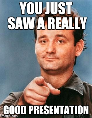 Bill Murray You're Awesome | YOU JUST SAW A REALLY; GOOD PRESENTATION | image tagged in bill murray you're awesome | made w/ Imgflip meme maker