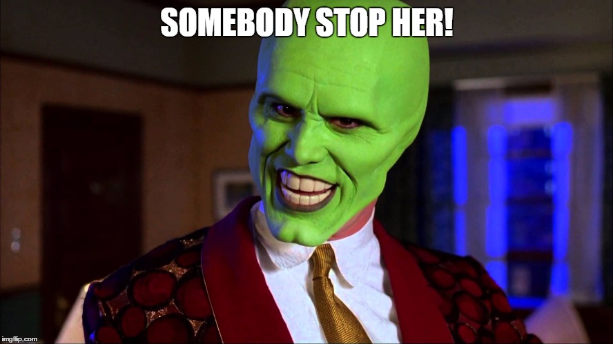 SOMEBODY STOP HER! | image tagged in jim carrey,the mask | made w/ Imgflip meme maker
