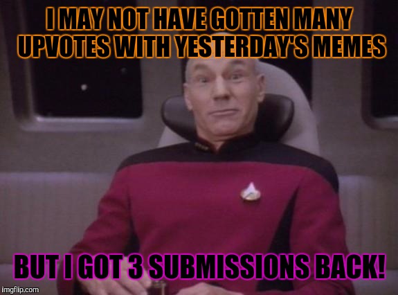 So I got that going for me, which is nice. | I MAY NOT HAVE GOTTEN MANY UPVOTES WITH YESTERDAY'S MEMES; BUT I GOT 3 SUBMISSIONS BACK! | image tagged in picard surprised,memes | made w/ Imgflip meme maker