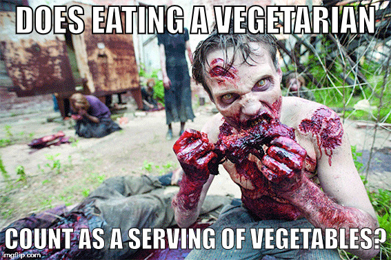 In honor of Halloween | DOES EATING A VEGETARIAN; COUNT AS A SERVING OF VEGETABLES? | image tagged in zombies,vegetarians | made w/ Imgflip meme maker