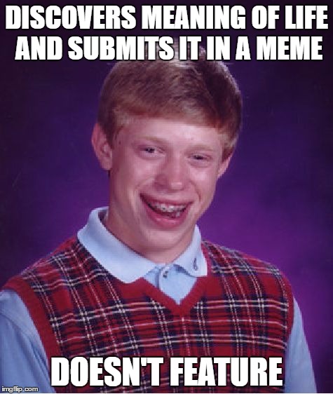 42 | DISCOVERS MEANING OF LIFE AND SUBMITS IT IN A MEME; DOESN'T FEATURE | image tagged in memes,bad luck brian | made w/ Imgflip meme maker