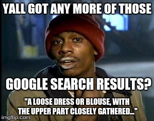 YALL GOT ANY MORE OF THOSE "A LOOSE DRESS OR BLOUSE, WITH THE UPPER PART CLOSELY GATHERED..." GOOGLE SEARCH RESULTS? | image tagged in memes,yall got any more of | made w/ Imgflip meme maker