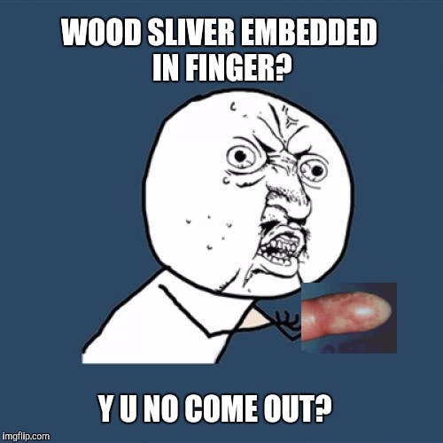 Y U gotta get infected?    I'm getting one removed at the Emergency right now. | WOOD SLIVER EMBEDDED IN FINGER? Y U NO COME OUT? | image tagged in memes,y u no,wood | made w/ Imgflip meme maker