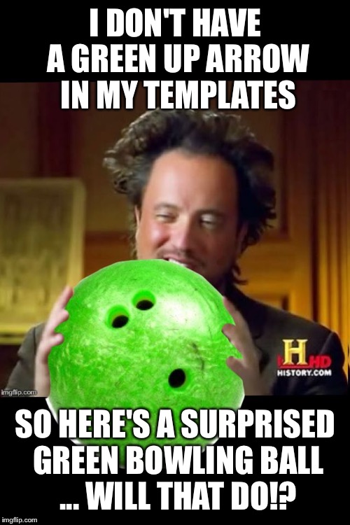Aliens bowling ball | I DON'T HAVE A GREEN UP ARROW IN MY TEMPLATES SO HERE'S A SURPRISED GREEN BOWLING BALL ... WILL THAT DO!? | image tagged in aliens bowling ball | made w/ Imgflip meme maker