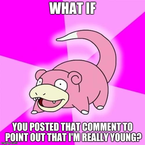 Slowpoke Meme | WHAT IF; YOU POSTED THAT COMMENT TO POINT OUT THAT I'M REALLY YOUNG? | image tagged in memes,slowpoke | made w/ Imgflip meme maker