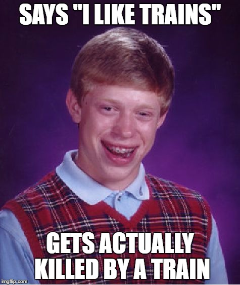 Bad Luck Brian Meme | SAYS "I LIKE TRAINS"; GETS ACTUALLY KILLED BY A TRAIN | image tagged in memes,bad luck brian | made w/ Imgflip meme maker
