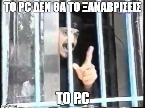 ΤΟ PC ΔΕΝ ΘΑ ΤΟ ΞΑΝΑΒΡΙΣΕΙΣ; ΤΟ PC | made w/ Imgflip meme maker