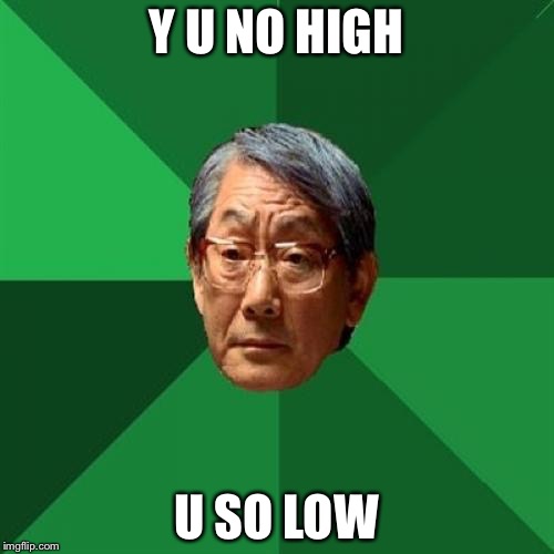 High Expectations Asian Father | Y U NO HIGH; U SO LOW | image tagged in memes,high expectations asian father | made w/ Imgflip meme maker