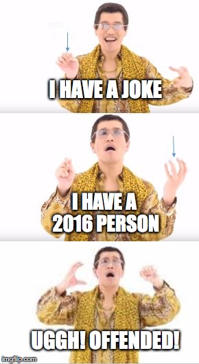 ppap meme  | I HAVE A JOKE; I HAVE A 2016 PERSON; UGGH!
OFFENDED! | image tagged in ppap meme | made w/ Imgflip meme maker