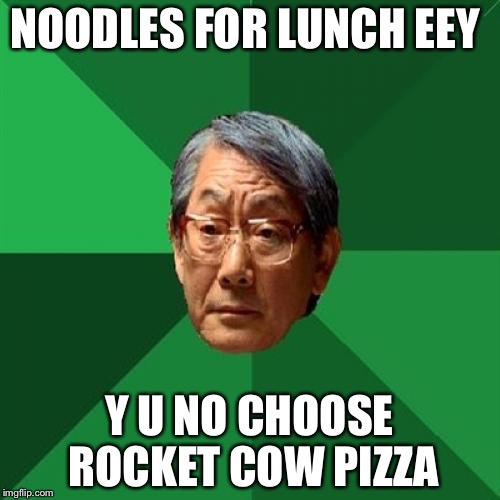 High Expectations Asian Father | NOODLES FOR LUNCH EEY; Y U NO CHOOSE ROCKET COW PIZZA | image tagged in memes,high expectations asian father | made w/ Imgflip meme maker