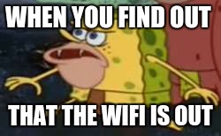 Spongegar | WHEN YOU FIND OUT; THAT THE WIFI IS OUT | image tagged in memes,spongegar | made w/ Imgflip meme maker