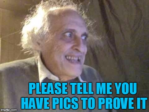 PLEASE TELL ME YOU HAVE PICS TO PROVE IT | image tagged in troll | made w/ Imgflip meme maker