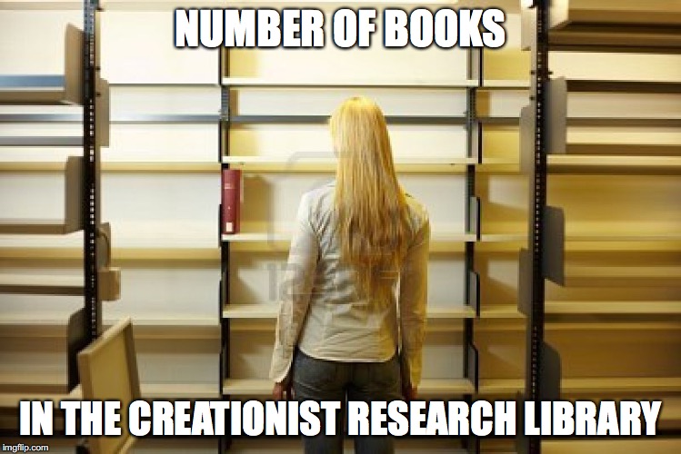 Creationist Library | NUMBER OF BOOKS IN THE CREATIONIST RESEARCH LIBRARY | image tagged in creationist library | made w/ Imgflip meme maker