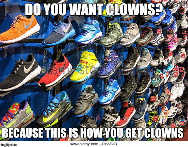 Clown Epidemic Source | DO YOU WANT CLOWNS? BECAUSE THIS IS HOW YOU GET CLOWNS | image tagged in funny | made w/ Imgflip meme maker