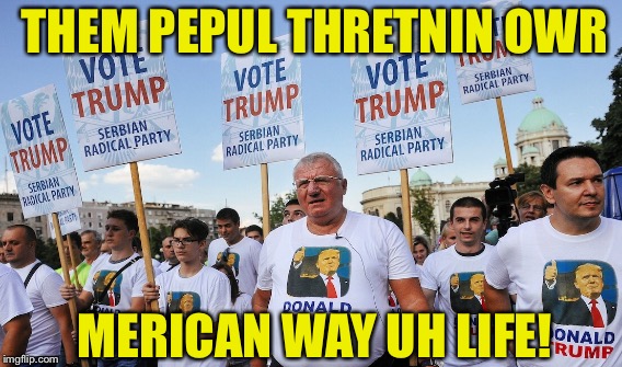 THEM PEPUL THRETNIN OWR MERICAN WAY UH LIFE! | made w/ Imgflip meme maker