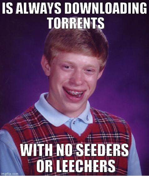 Bad Luck Brian Meme | IS ALWAYS DOWNLOADING TORRENTS; WITH NO SEEDERS OR LEECHERS | image tagged in memes,bad luck brian | made w/ Imgflip meme maker
