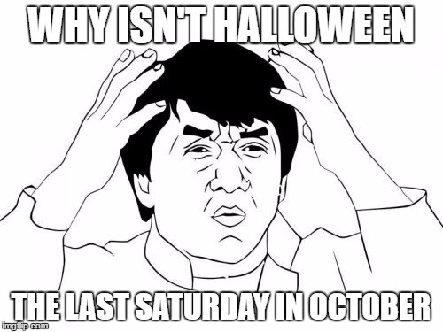 halloween | WHY ISN'T HALLOWEEN; THE LAST SATURDAY IN OCTOBER | image tagged in memes,jackie chan wtf,halloween | made w/ Imgflip meme maker