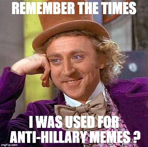 Creepy Condescending Wonka Meme | REMEMBER THE TIMES I WAS USED FOR ANTI-HILLARY MEMES ? | image tagged in memes,creepy condescending wonka | made w/ Imgflip meme maker