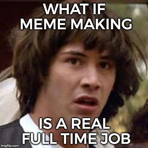 Conspiracy Keanu Meme | WHAT IF MEME MAKING; IS A REAL FULL TIME JOB | image tagged in memes,conspiracy keanu | made w/ Imgflip meme maker