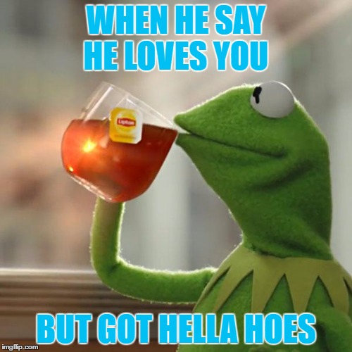 But That's None Of My Business | WHEN HE SAY HE LOVES YOU; BUT GOT HELLA HOES | image tagged in memes,but thats none of my business,kermit the frog | made w/ Imgflip meme maker