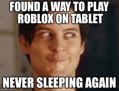 Spiderman Peter Parker Meme | FOUND A WAY TO PLAY ROBLOX ON TABLET; NEVER SLEEPING AGAIN | image tagged in memes,spiderman peter parker | made w/ Imgflip meme maker